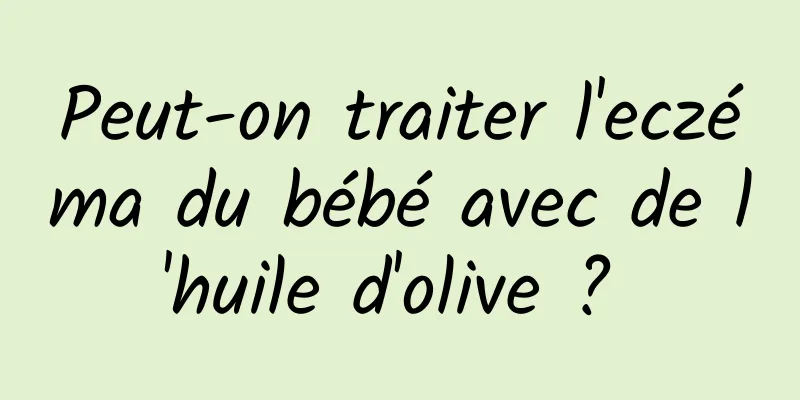 Peut-on traiter l'eczéma du bébé avec de l'huile d'olive ? 