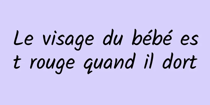 Le visage du bébé est rouge quand il dort