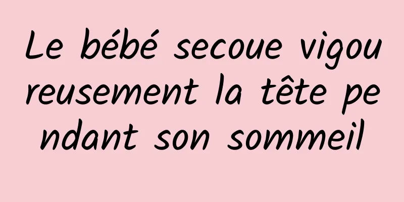 Le bébé secoue vigoureusement la tête pendant son sommeil