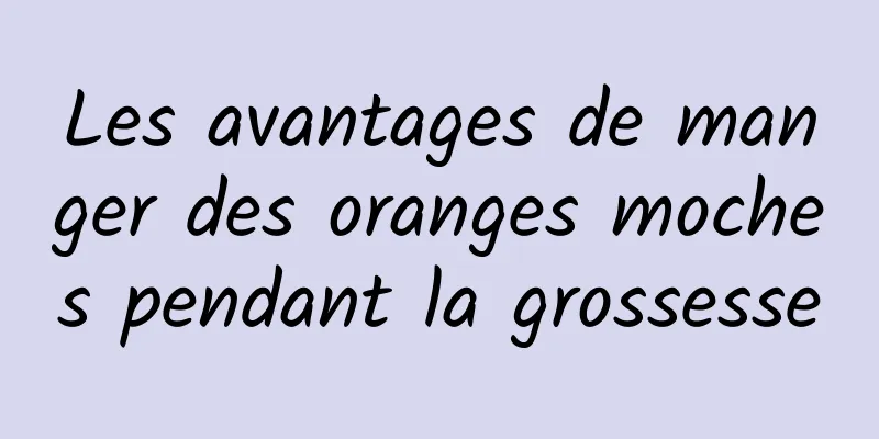 ​Les avantages de manger des oranges moches pendant la grossesse