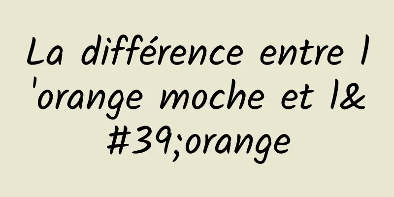 ​La différence entre l'orange moche et l'orange