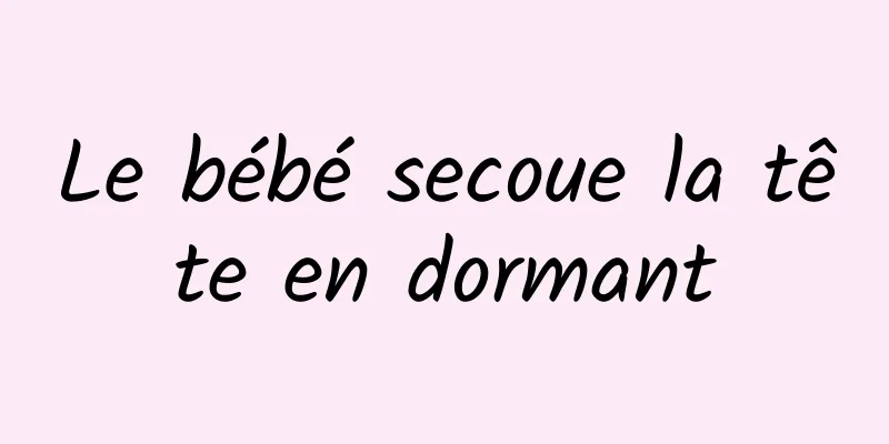 Le bébé secoue la tête en dormant