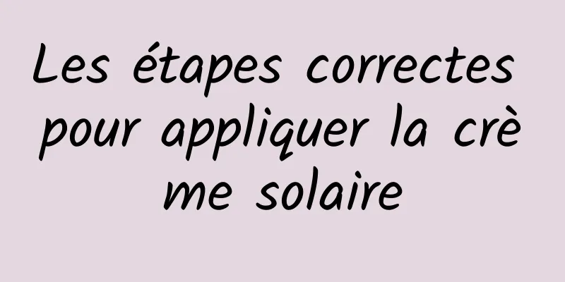 Les étapes correctes pour appliquer la crème solaire