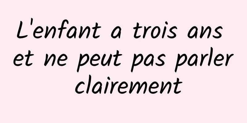 L'enfant a trois ans et ne peut pas parler clairement