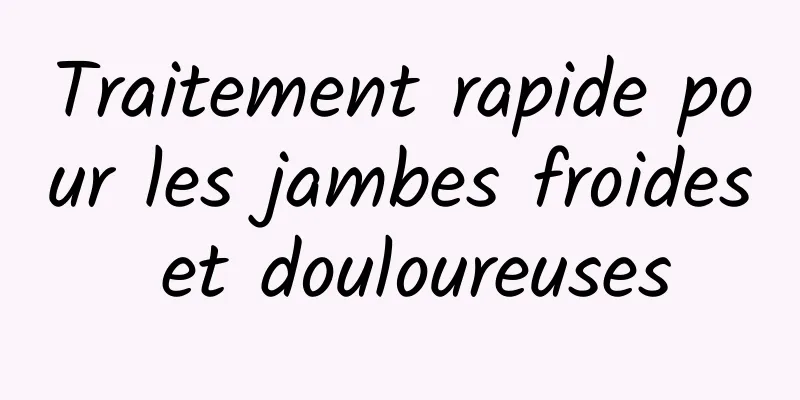 Traitement rapide pour les jambes froides et douloureuses