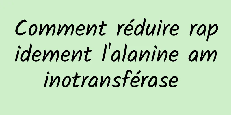 Comment réduire rapidement l'alanine aminotransférase 