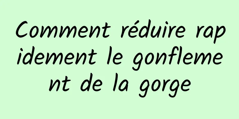 Comment réduire rapidement le gonflement de la gorge