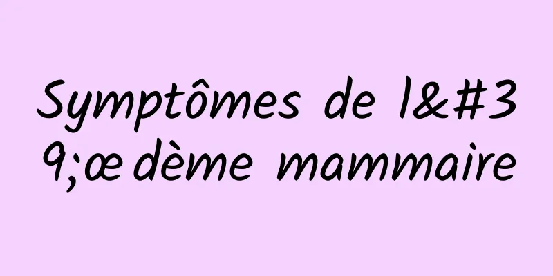 Symptômes de l'œdème mammaire