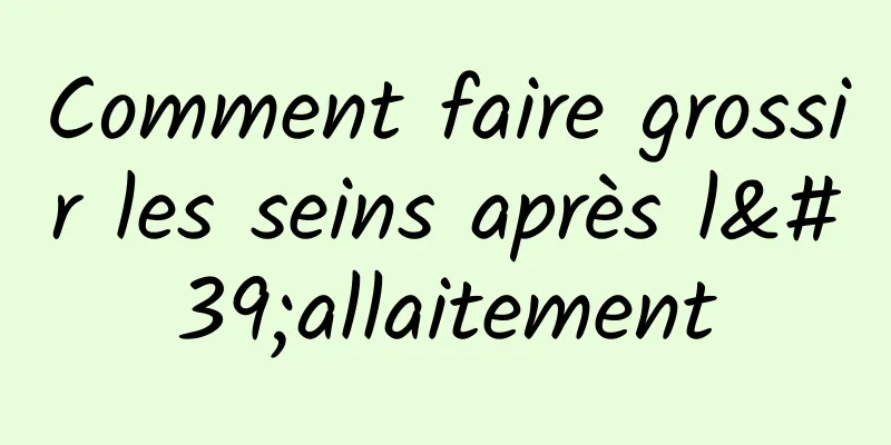 Comment faire grossir les seins après l'allaitement