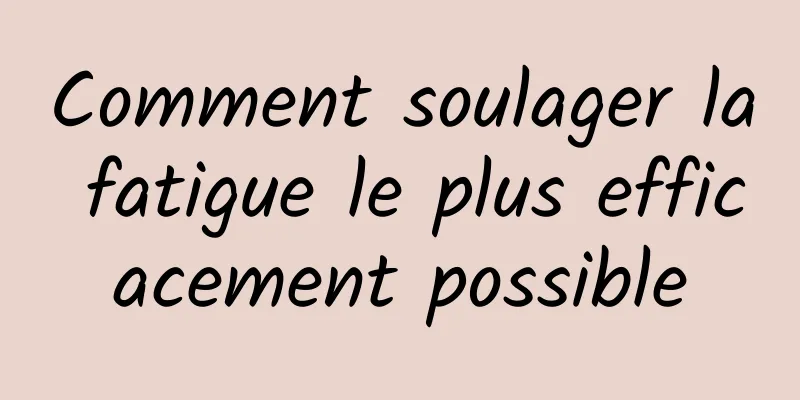 Comment soulager la fatigue le plus efficacement possible