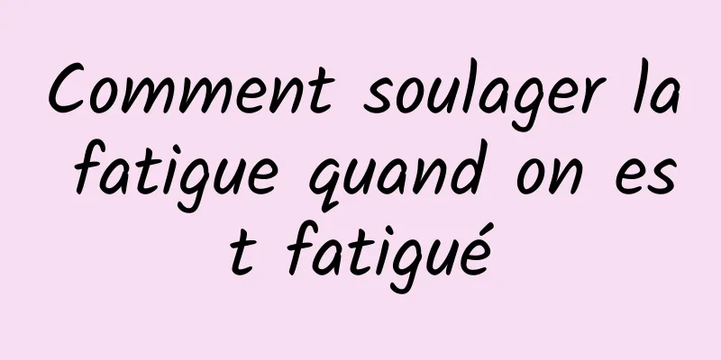 Comment soulager la fatigue quand on est fatigué