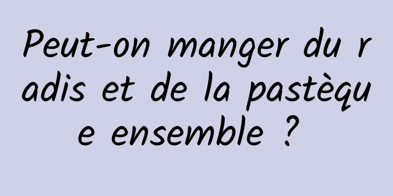 Peut-on manger du radis et de la pastèque ensemble ? 