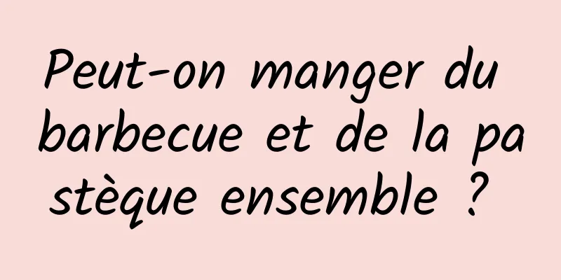 Peut-on manger du barbecue et de la pastèque ensemble ? 