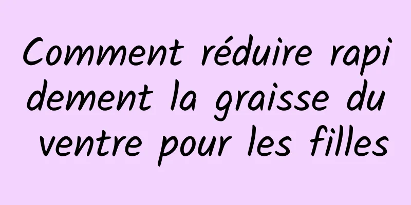 Comment réduire rapidement la graisse du ventre pour les filles