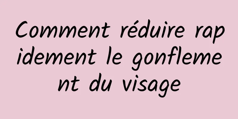 Comment réduire rapidement le gonflement du visage