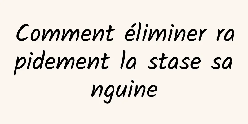 Comment éliminer rapidement la stase sanguine