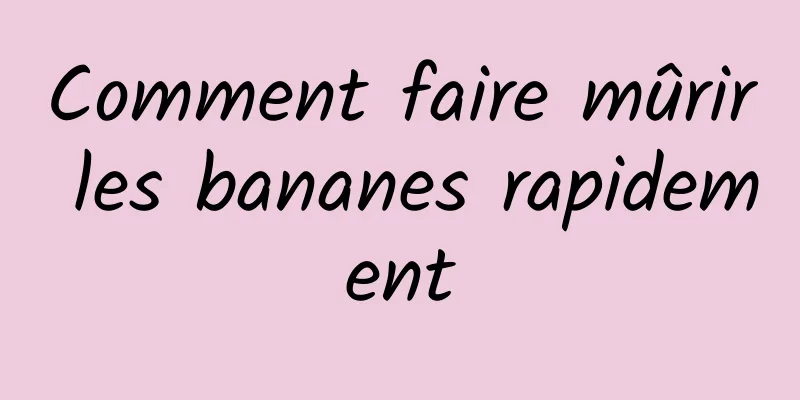 Comment faire mûrir les bananes rapidement