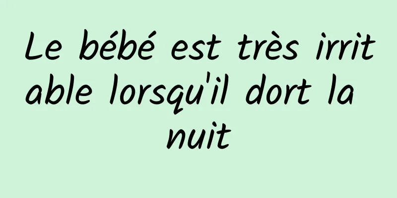 Le bébé est très irritable lorsqu'il dort la nuit