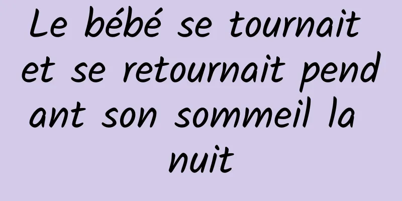 Le bébé se tournait et se retournait pendant son sommeil la nuit