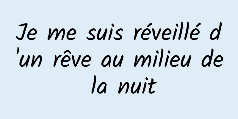 Je me suis réveillé d'un rêve au milieu de la nuit