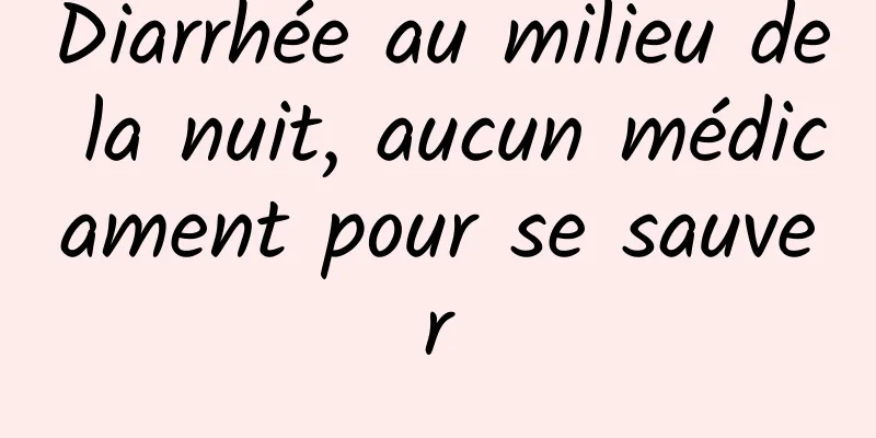 Diarrhée au milieu de la nuit, aucun médicament pour se sauver