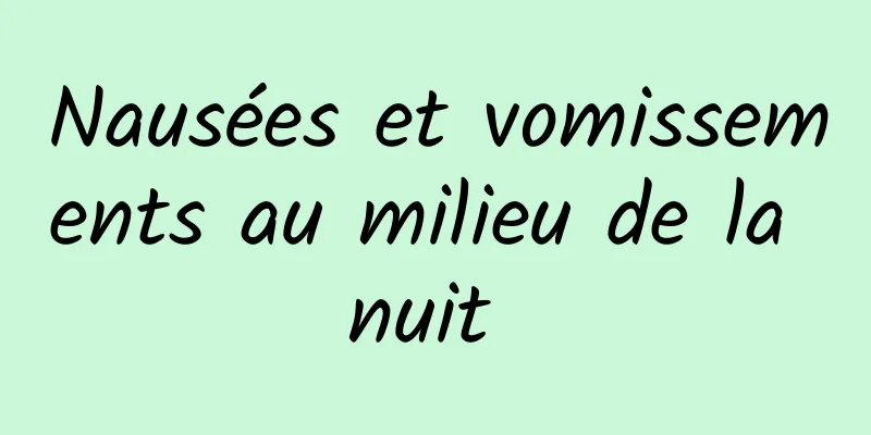 Nausées et vomissements au milieu de la nuit 