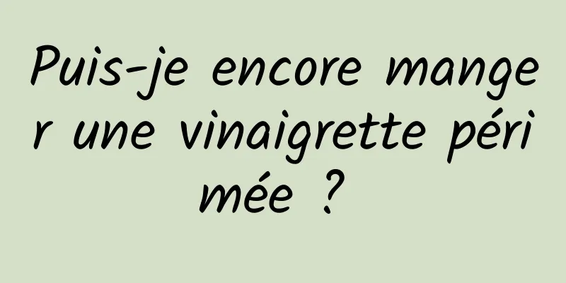 Puis-je encore manger une vinaigrette périmée ? 