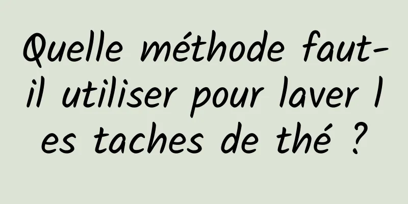 Quelle méthode faut-il utiliser pour laver les taches de thé ?