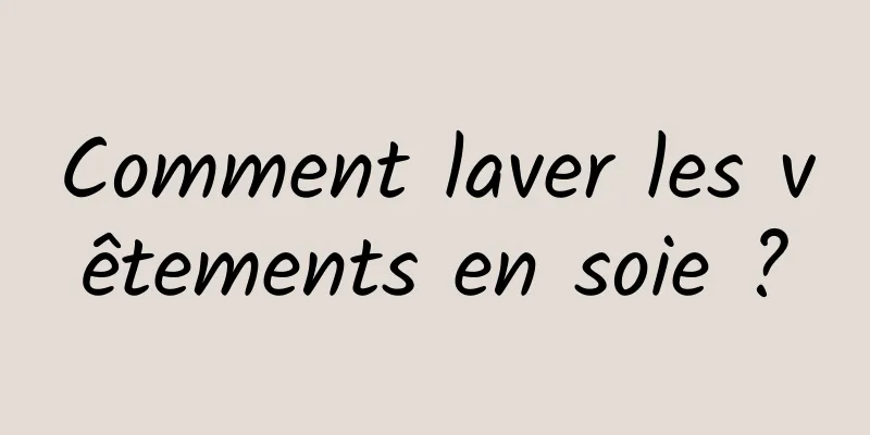 Comment laver les vêtements en soie ?