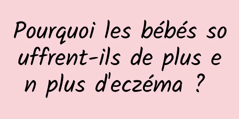 Pourquoi les bébés souffrent-ils de plus en plus d'eczéma ? 