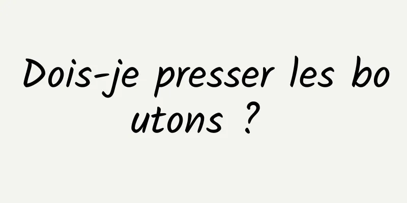 Dois-je presser les boutons ? 