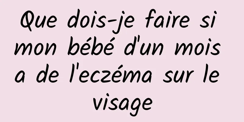 Que dois-je faire si mon bébé d'un mois a de l'eczéma sur le visage