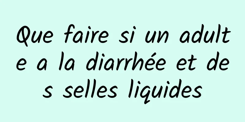 Que faire si un adulte a la diarrhée et des selles liquides