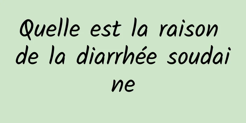 Quelle est la raison de la diarrhée soudaine