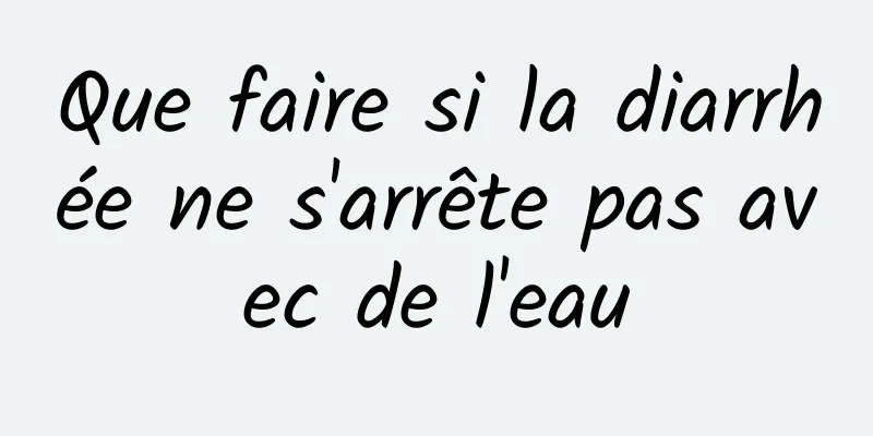 Que faire si la diarrhée ne s'arrête pas avec de l'eau