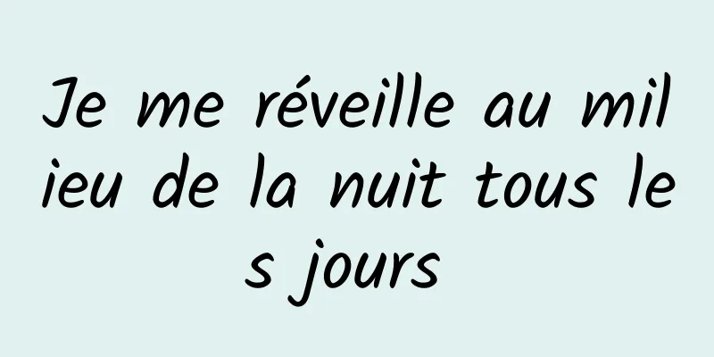 Je me réveille au milieu de la nuit tous les jours 