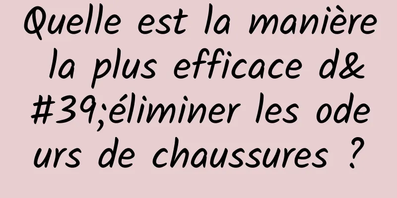 Quelle est la manière la plus efficace d'éliminer les odeurs de chaussures ?