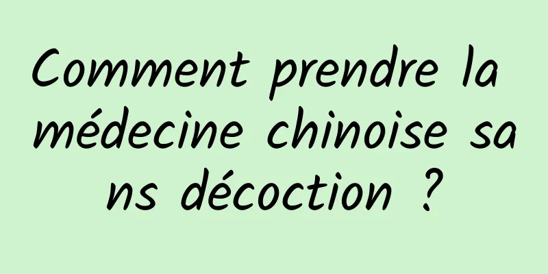 Comment prendre la médecine chinoise sans décoction ?