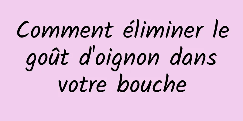 Comment éliminer le goût d'oignon dans votre bouche