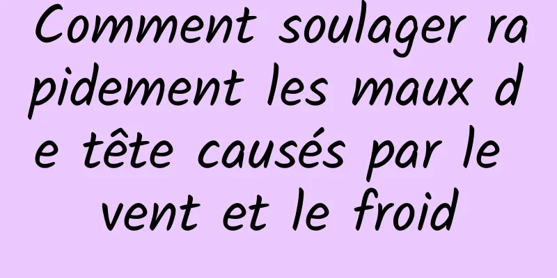 Comment soulager rapidement les maux de tête causés par le vent et le froid