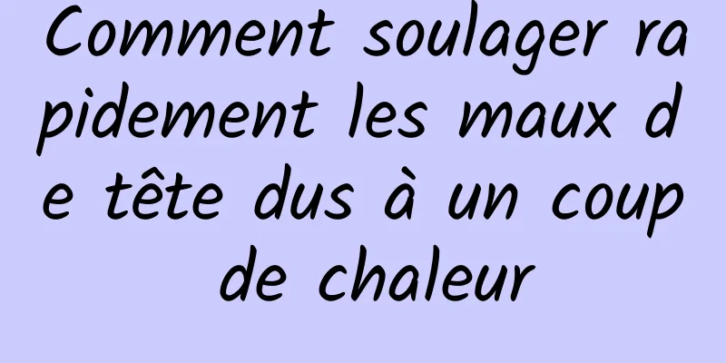 Comment soulager rapidement les maux de tête dus à un coup de chaleur