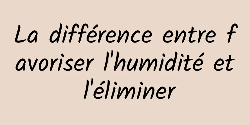 La différence entre favoriser l'humidité et l'éliminer