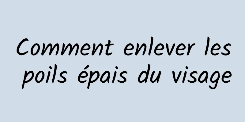 Comment enlever les poils épais du visage