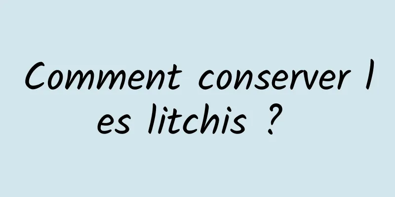 Comment conserver les litchis ? 