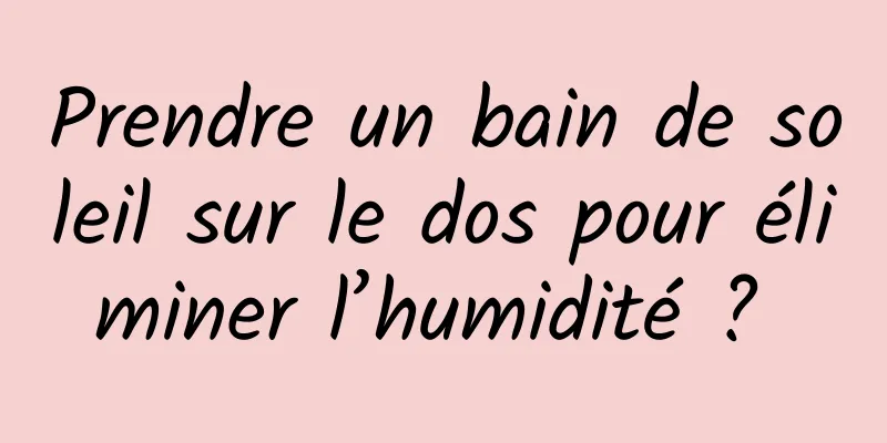 Prendre un bain de soleil sur le dos pour éliminer l’humidité ? 