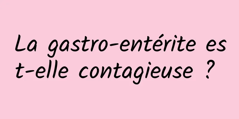 La gastro-entérite est-elle contagieuse ? 