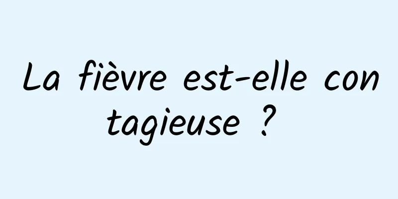 La fièvre est-elle contagieuse ? 