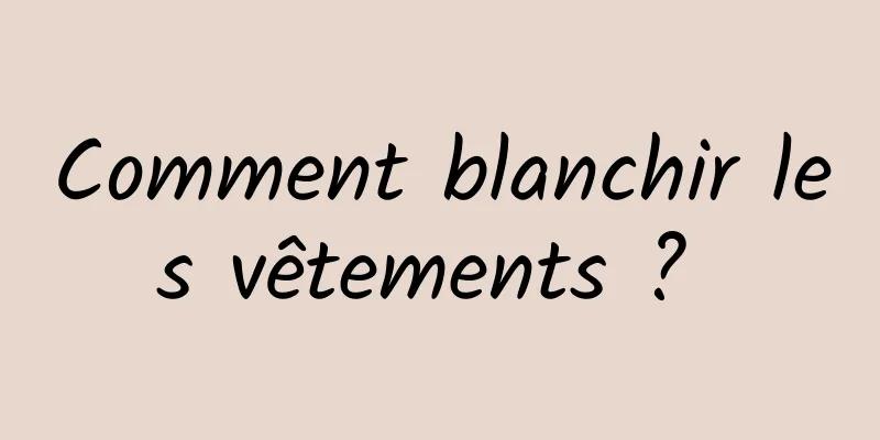 Comment blanchir les vêtements ? 