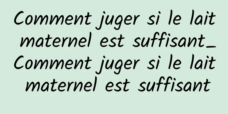 Comment juger si le lait maternel est suffisant_Comment juger si le lait maternel est suffisant