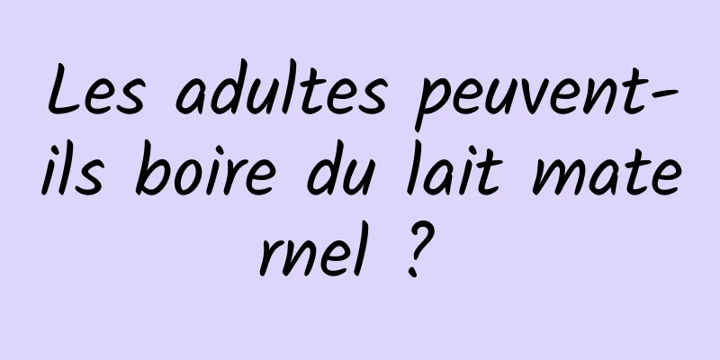 Les adultes peuvent-ils boire du lait maternel ? 